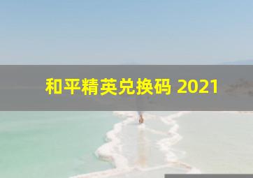 和平精英兑换码 2021